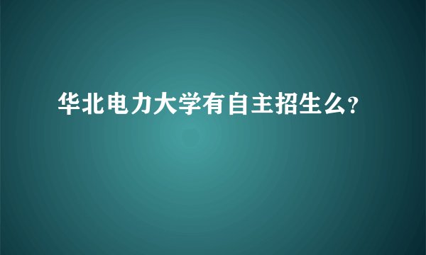 华北电力大学有自主招生么？