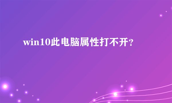 win10此电脑属性打不开？