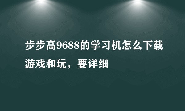 步步高9688的学习机怎么下载游戏和玩，要详细