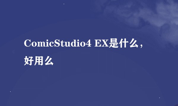ComicStudio4 EX是什么，好用么