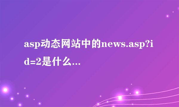 asp动态网站中的news.asp?id=2是什么意思，高手进~