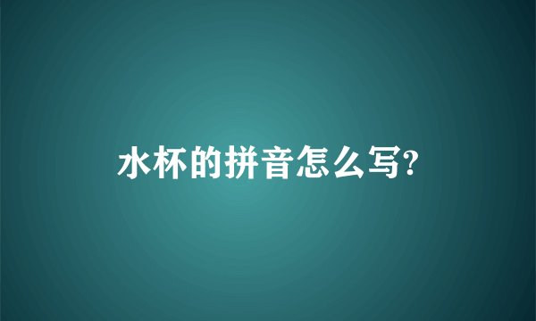 水杯的拼音怎么写?