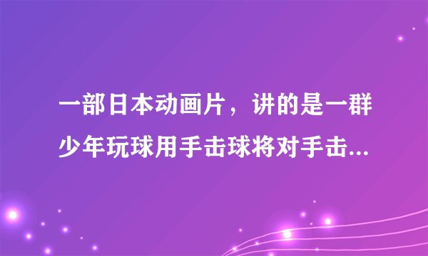 一部日本动画片，讲的是一群少年玩球用手击球将对手击倒算胜利主人公的绝招叫‘火炎击射’谁知道叫什么啊