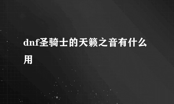 dnf圣骑士的天籁之音有什么用