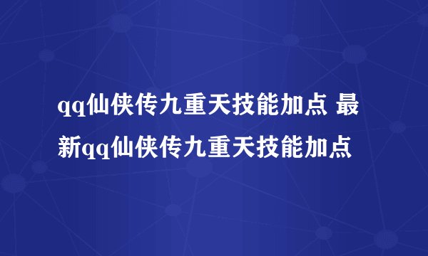 qq仙侠传九重天技能加点 最新qq仙侠传九重天技能加点