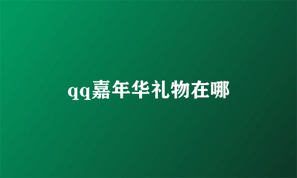 qq嘉年华礼物在哪
