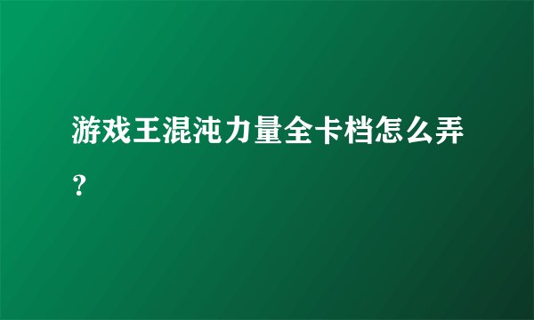 游戏王混沌力量全卡档怎么弄？