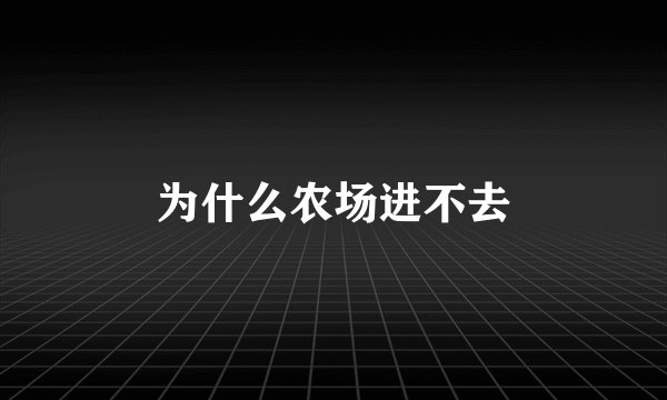 为什么农场进不去