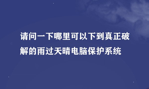 请问一下哪里可以下到真正破解的雨过天晴电脑保护系统