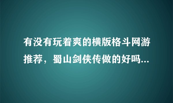 有没有玩着爽的横版格斗网游推荐，蜀山剑侠传做的好吗？好玩吗？