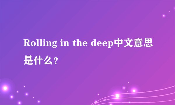 Rolling in the deep中文意思是什么？
