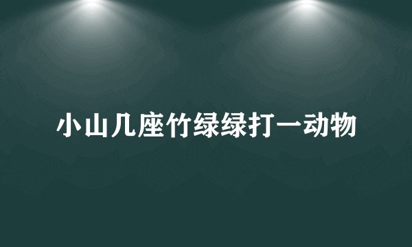 小山几座竹绿绿打一动物