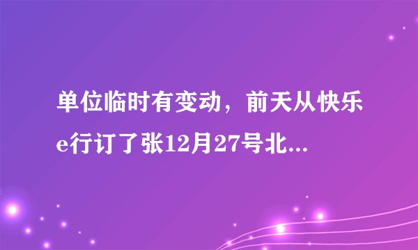 单位临时有变动，前天从快乐e行订了张12月27号北京飞广州的特价机票，现在要改到30号，怎么搞啊？特价机票