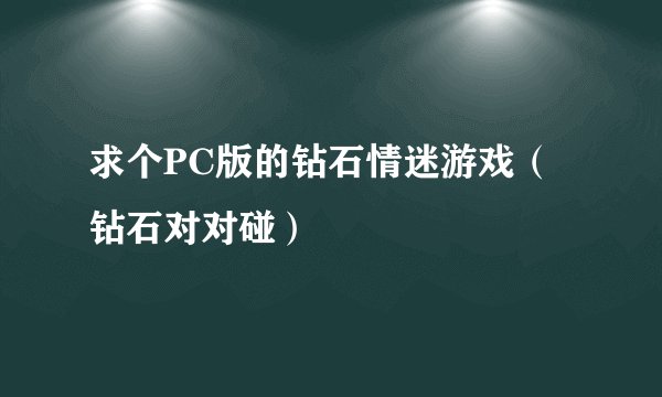 求个PC版的钻石情迷游戏（钻石对对碰）