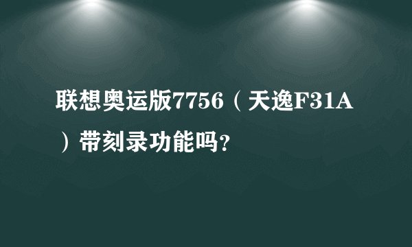 联想奥运版7756（天逸F31A）带刻录功能吗？