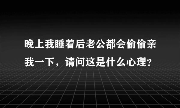 晚上我睡着后老公都会偷偷亲我一下，请问这是什么心理？