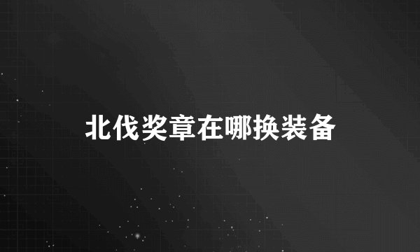 北伐奖章在哪换装备