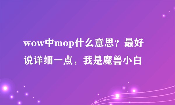 wow中mop什么意思？最好说详细一点，我是魔兽小白