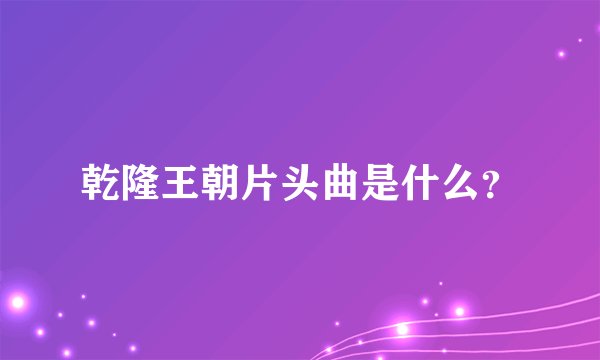 乾隆王朝片头曲是什么？