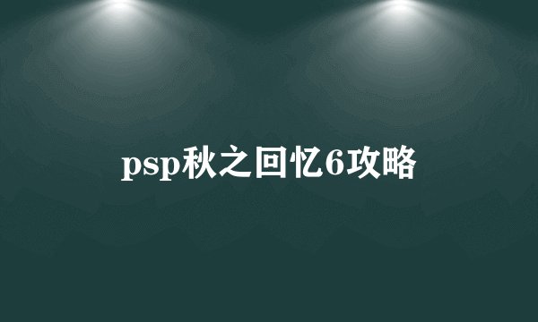 psp秋之回忆6攻略