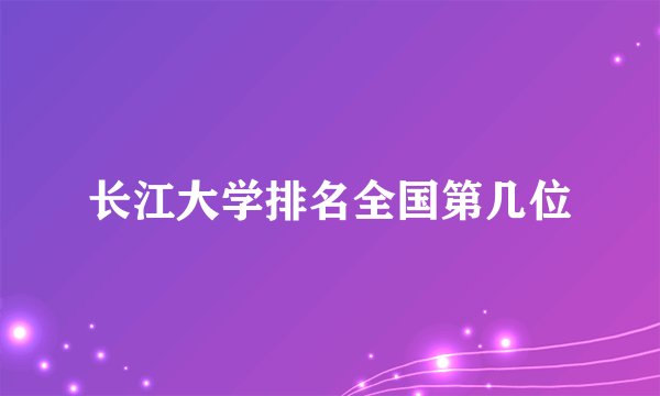 长江大学排名全国第几位
