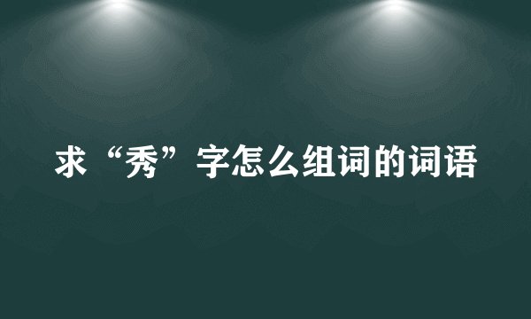 求“秀”字怎么组词的词语