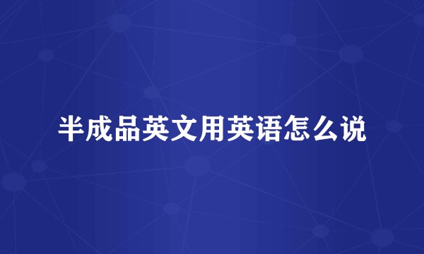 半成品英文用英语怎么说