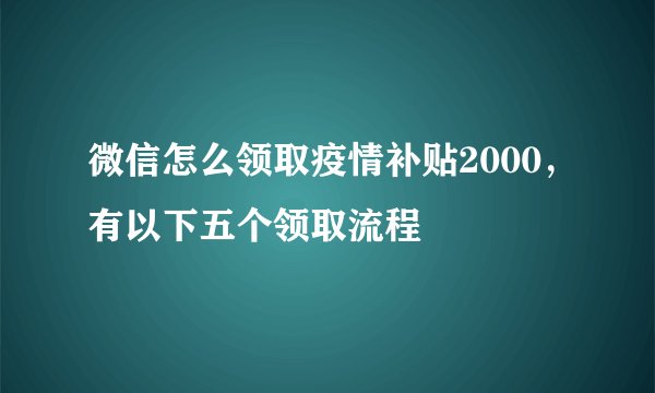 微信怎么领取疫情补贴2000，有以下五个领取流程