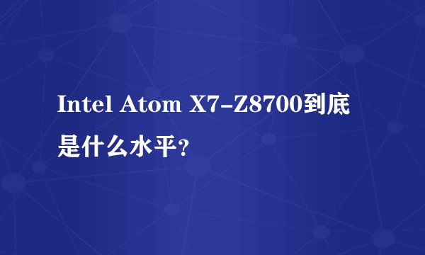 Intel Atom X7-Z8700到底是什么水平？