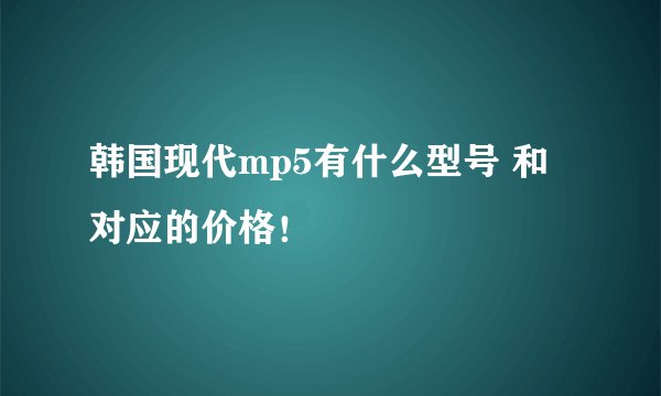 韩国现代mp5有什么型号 和对应的价格！