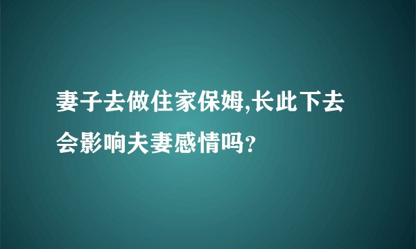 妻子去做住家保姆,长此下去会影响夫妻感情吗？