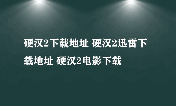 硬汉2下载地址 硬汉2迅雷下载地址 硬汉2电影下载