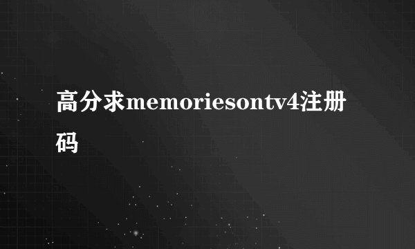 高分求memoriesontv4注册码