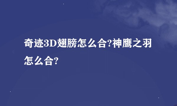 奇迹3D翅膀怎么合?神鹰之羽怎么合?