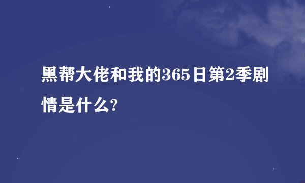 黑帮大佬和我的365日第2季剧情是什么?
