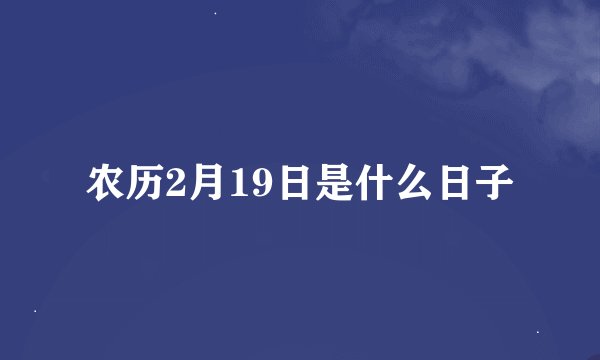 农历2月19日是什么日子