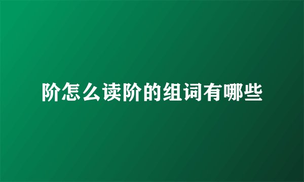 阶怎么读阶的组词有哪些