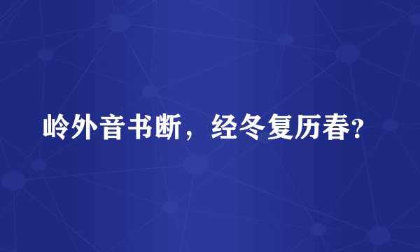 岭外音书断，经冬复历春？