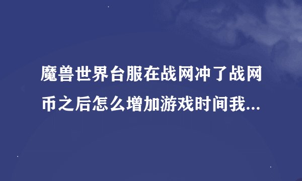 魔兽世界台服在战网冲了战网币之后怎么增加游戏时间我要增加一个月