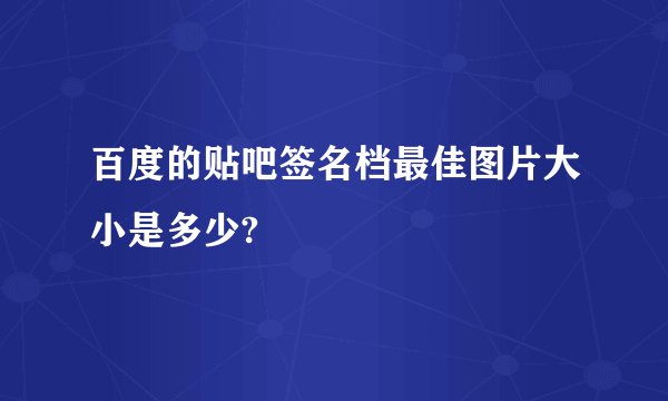 百度的贴吧签名档最佳图片大小是多少?