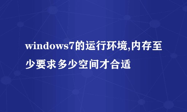 windows7的运行环境,内存至少要求多少空间才合适