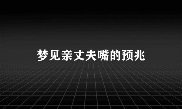 梦见亲丈夫嘴的预兆