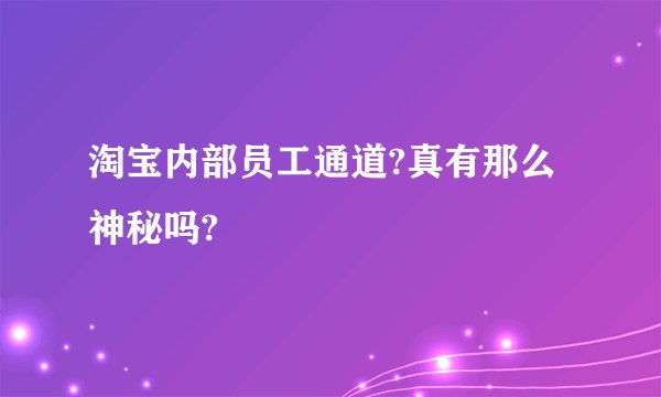淘宝内部员工通道?真有那么神秘吗?