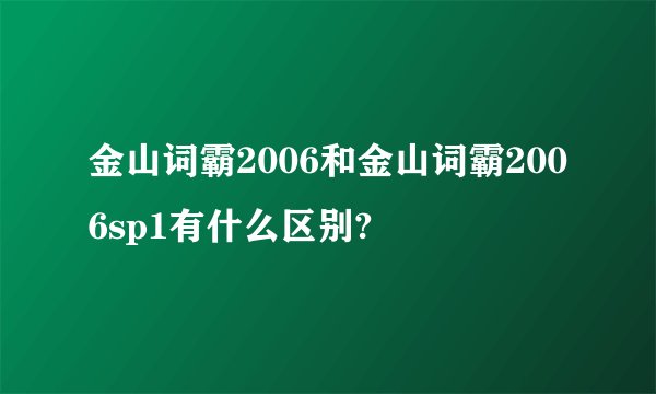 金山词霸2006和金山词霸2006sp1有什么区别?
