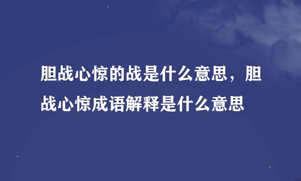 胆战心惊的战是什么意思，胆战心惊成语解释是什么意思
