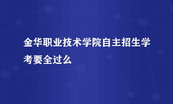 金华职业技术学院自主招生学考要全过么