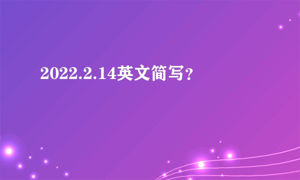 2022.2.14英文简写？