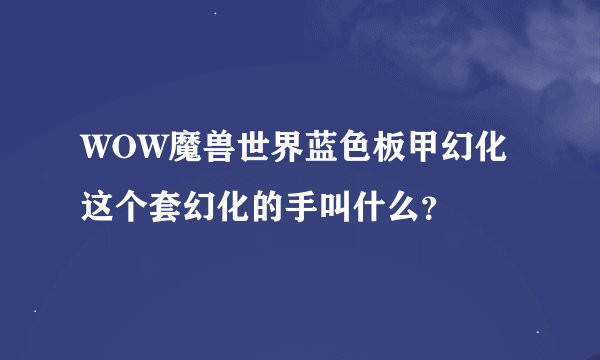 WOW魔兽世界蓝色板甲幻化这个套幻化的手叫什么？