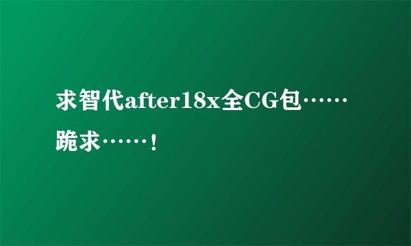 求智代after18x全CG包……跪求……！