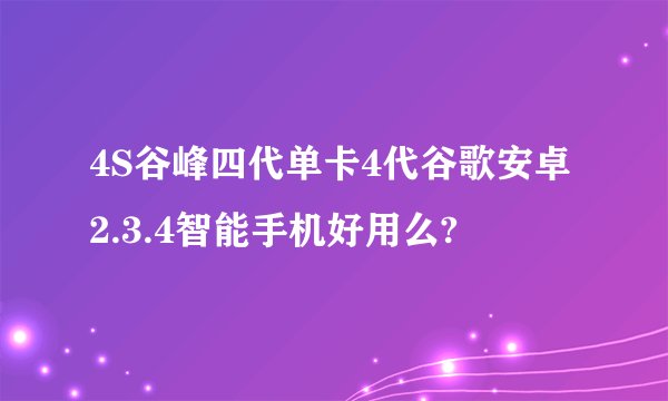 4S谷峰四代单卡4代谷歌安卓2.3.4智能手机好用么?
